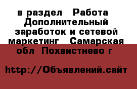  в раздел : Работа » Дополнительный заработок и сетевой маркетинг . Самарская обл.,Похвистнево г.